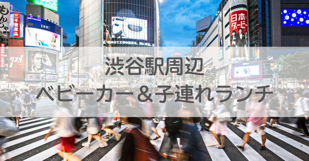 渋谷駅周辺ベビーカー＆子連れランチ